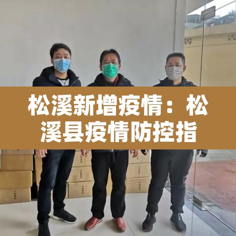 松溪新增疫情：松溪县疫情防控指挥