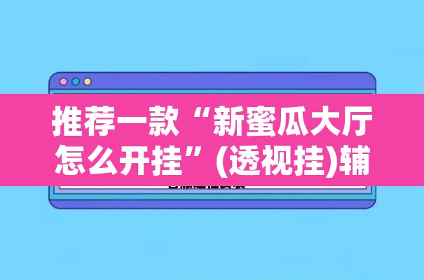 推荐一款“新蜜瓜大厅怎么开挂”(透视挂)辅助透视教程