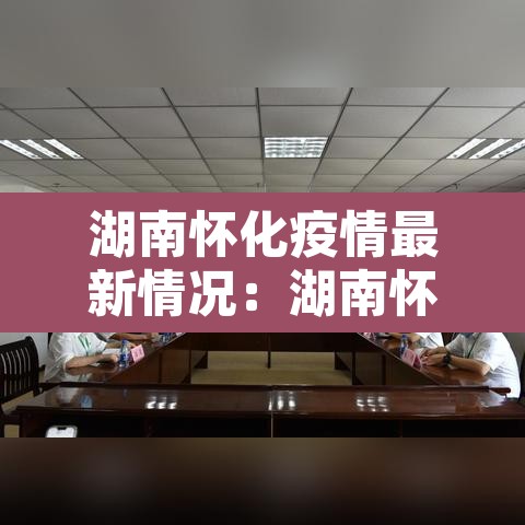 湖南怀化疫情最新情况：湖南怀化疫情最新情况