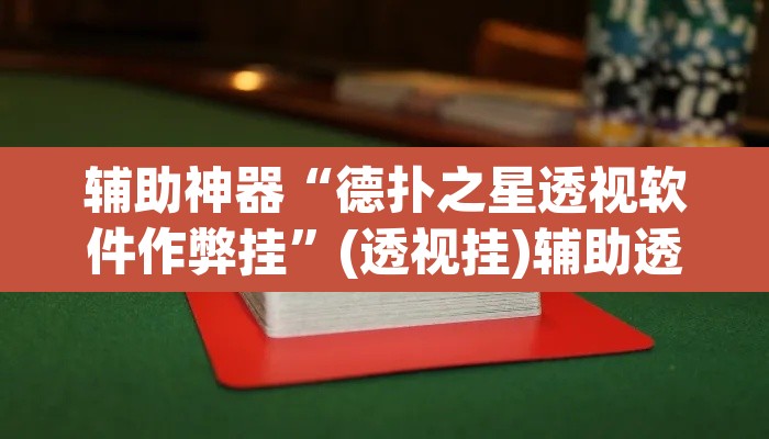 辅助神器“德扑之星透视软件作弊挂”(透视挂)辅助透视教程