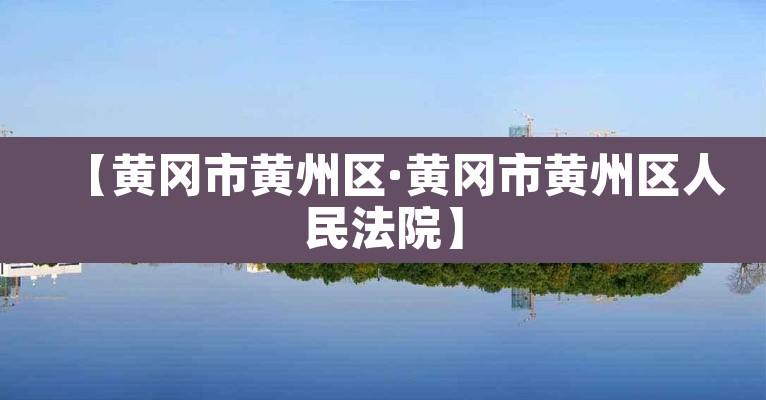 【黄冈市黄州区·黄冈市黄州区人民法院】