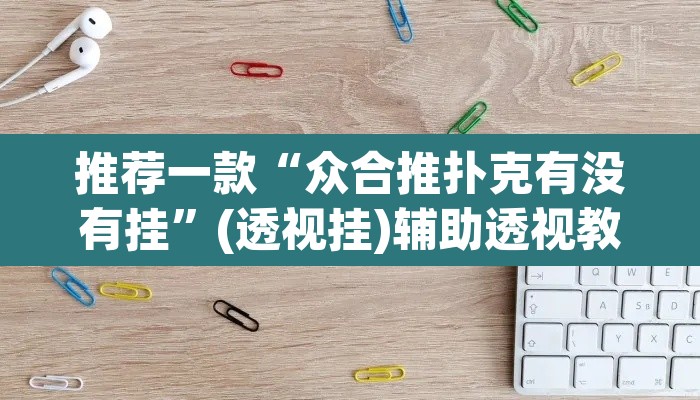 推荐一款“众合推扑克有没有挂	”(透视挂)辅助透视教程