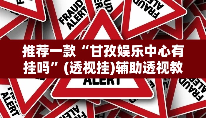推荐一款“甘孜娱乐中心有挂吗”(透视挂)辅助透视教程