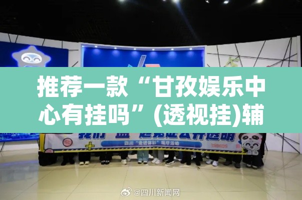 推荐一款“甘孜娱乐中心有挂吗”(透视挂)辅助透视教程