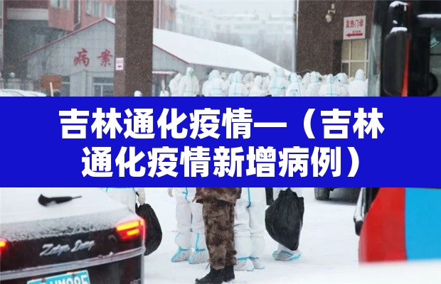 吉林通化疫情—（吉林通化疫情新增病例）