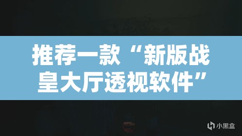 推荐一款“新版战皇大厅透视软件”(透视挂)辅助透视教程
