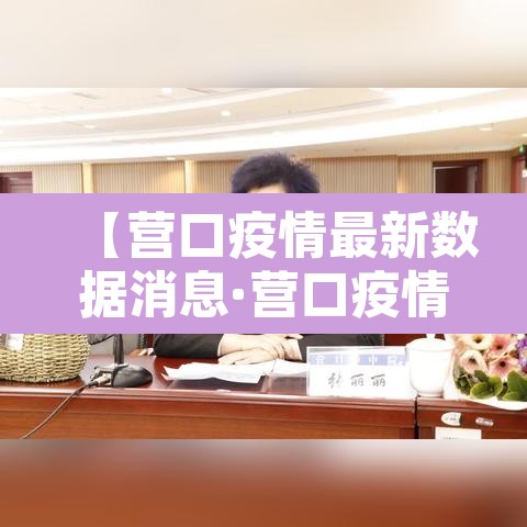 【营口疫情最新数据消息·营口疫情最新行程】
