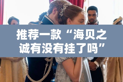 推荐一款“海贝之诚有没有挂了吗”(透视挂)辅助透视教程