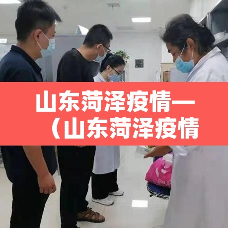 山东菏泽疫情—（山东菏泽疫情最新情况）