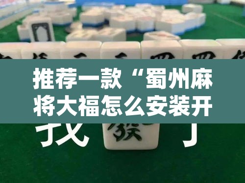 推荐一款“蜀州麻将大福怎么安装开挂	”(透视挂)辅助透视教程