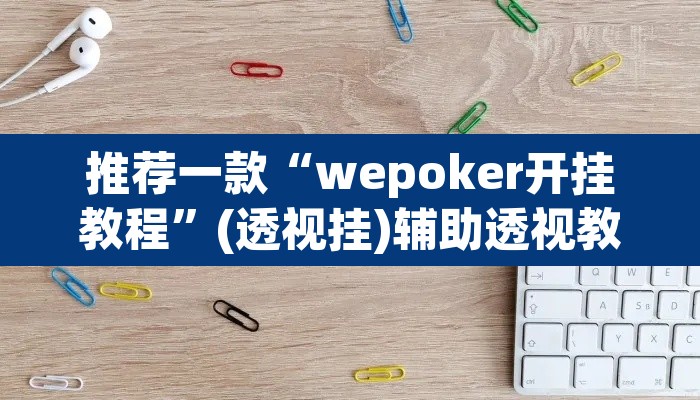 推荐一款“wepoker开挂教程	”(透视挂)辅助透视教程
