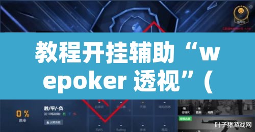 教程开挂辅助“wepoker 透视”(透视挂)辅助透视教程