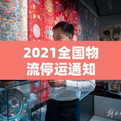 2021全国物流停运通知—(2021全国物流停运通知查询) 2021全国物流停运通知—(2021全国物流停运通知查询)
