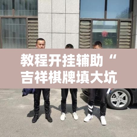 教程开挂辅助“吉祥棋牌填大坑可以下挂吗	”(透视挂)辅助透视教程
