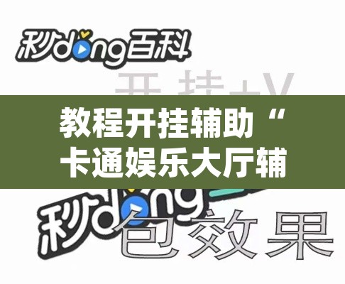 教程开挂辅助“卡通娱乐大厅辅助软件”(透视挂)辅助透视教程