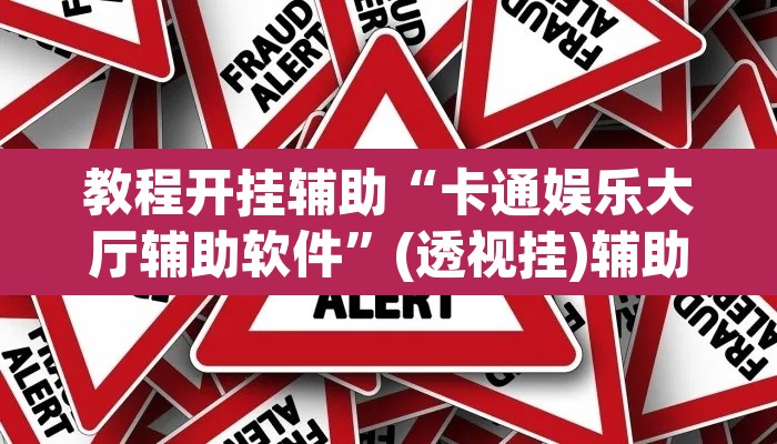教程开挂辅助“卡通娱乐大厅辅助软件	”(透视挂)辅助透视教程