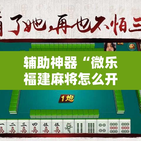 辅助神器“微乐福建麻将怎么开挂”(透视挂)辅助透视教程
