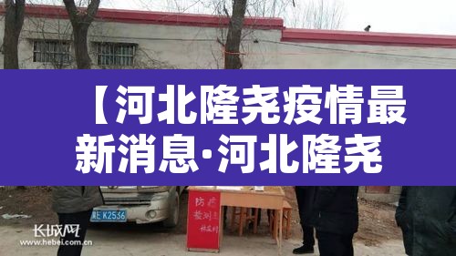 【河北隆尧疫情最新消息·河北隆尧新增3例阳性】