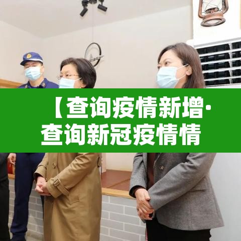 【查询疫情新增·查询新冠疫情情况】 【查询疫情新增·查询新冠疫情情况】