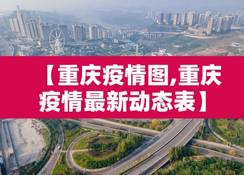 【重庆疫情图,重庆疫情最新动态表】