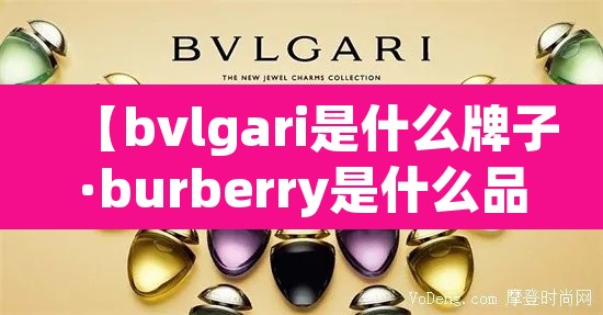 【bvlgari是什么牌子·burberry是什么品牌】