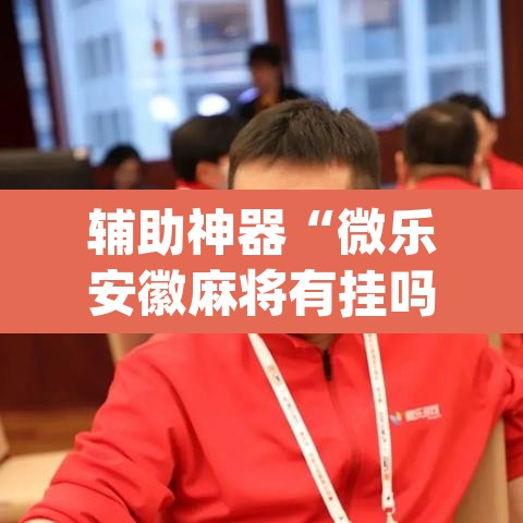 辅助神器“微乐安徽麻将有挂吗	”(透视挂)辅助透视教程