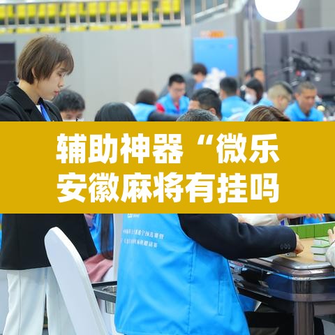 辅助神器“微乐安徽麻将有挂吗”(透视挂)辅助透视教程