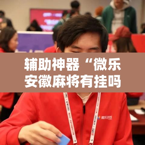 辅助神器“微乐安徽麻将有挂吗”(透视挂)辅助透视教程