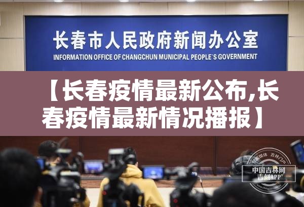 【长春疫情最新公布,长春疫情最新情况播报】 【长春疫情最新公布,长春疫情最新情况播报】