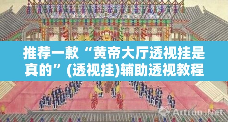 推荐一款“黄帝大厅透视挂是真的”(透视挂)辅助透视教程