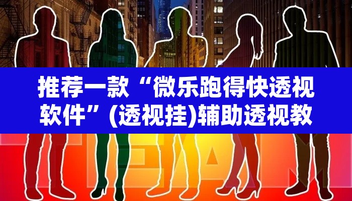 推荐一款“微乐跑得快透视软件	”(透视挂)辅助透视教程