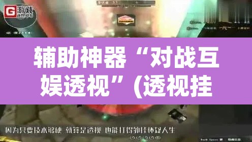 辅助神器“对战互娱透视”(透视挂)辅助透视教程