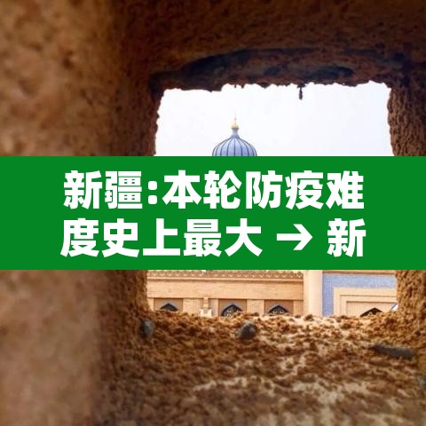 新疆:本轮防疫难度史上最大 → 新疆防疫太严格了这样合适吗