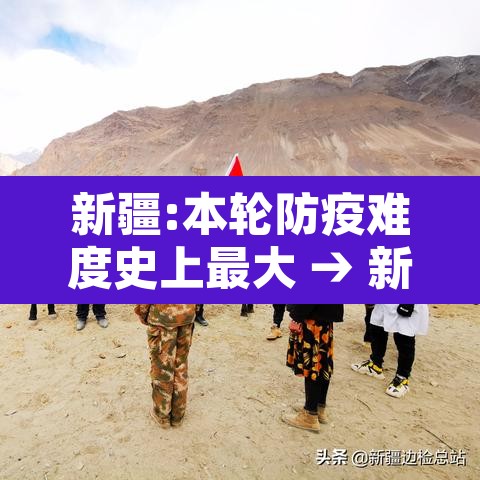新疆:本轮防疫难度史上最大 → 新疆防疫太严格了这样合适吗