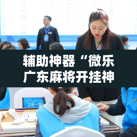 辅助神器“微乐广东麻将开挂神器下载”(透视挂)辅助透视教程