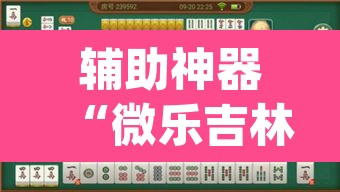 辅助神器“微乐吉林麻将万能开挂器免费	”(透视挂)辅助透视教程