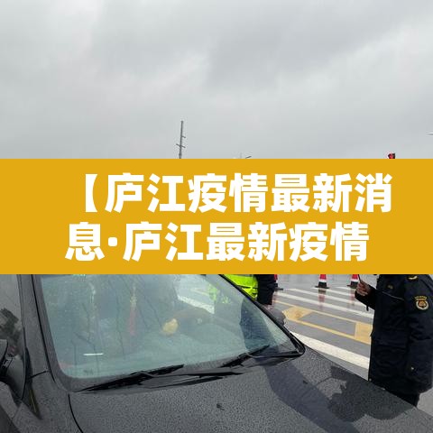 【庐江疫情最新消息·庐江最新疫情情况】