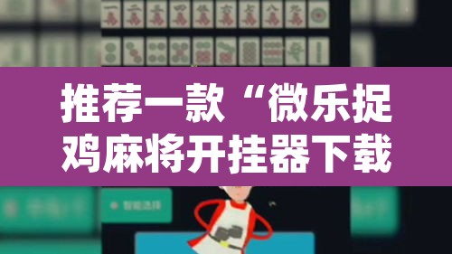 推荐一款“微乐捉鸡麻将开挂器下载安装”(透视挂)辅助透视教程