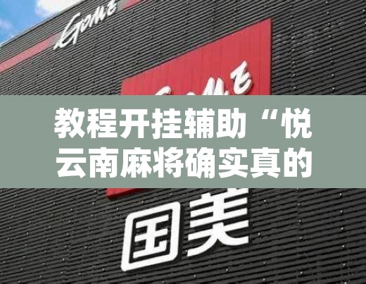教程开挂辅助“悦云南麻将确实真的有挂吗	”(透视挂)辅助透视教程