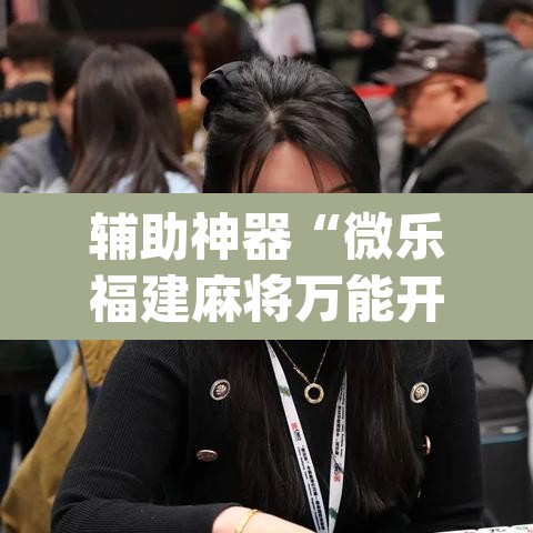 辅助神器“微乐福建麻将万能开挂器”(透视挂)辅助透视教程
