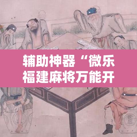 辅助神器“微乐福建麻将万能开挂器”(透视挂)辅助透视教程