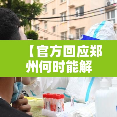 【官方回应郑州何时能解封,郑州什么时候能解封啊】