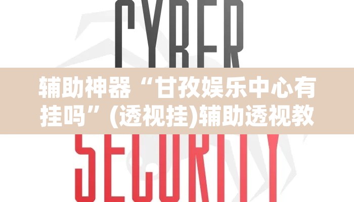 辅助神器“甘孜娱乐中心有挂吗”(透视挂)辅助透视教程