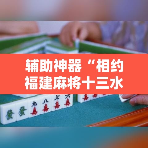 辅助神器“相约福建麻将十三水怎么开挂”(透视挂)辅助透视教程