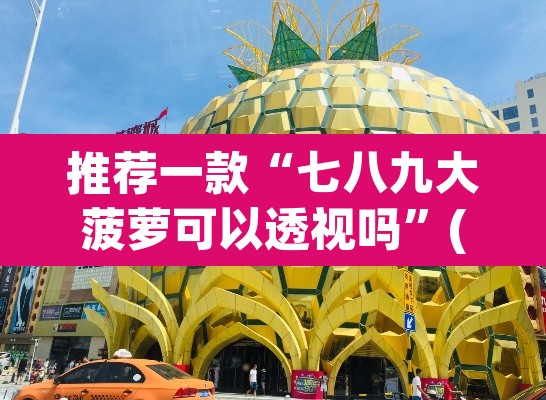 推荐一款“七八九大菠萝可以透视吗	”(透视挂)辅助透视教程