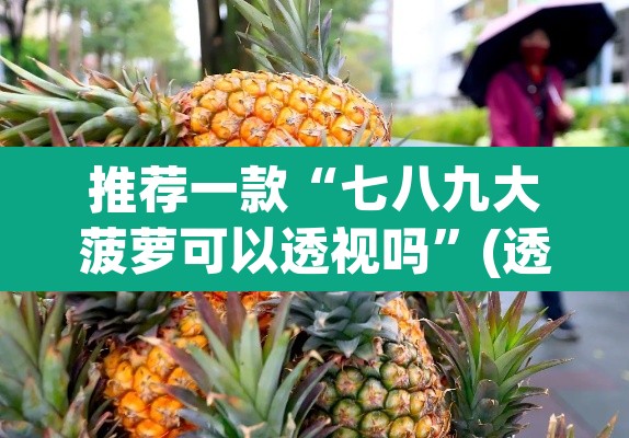推荐一款“七八九大菠萝可以透视吗”(透视挂)辅助透视教程
