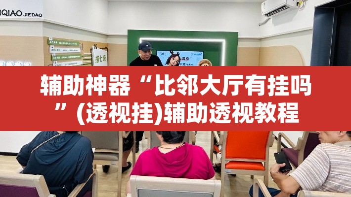 辅助神器“比邻大厅有挂吗”(透视挂)辅助透视教程