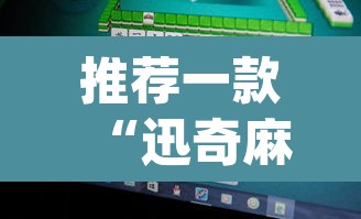 推荐一款“迅奇麻将万能开挂免费版	”(透视挂)辅助透视教程