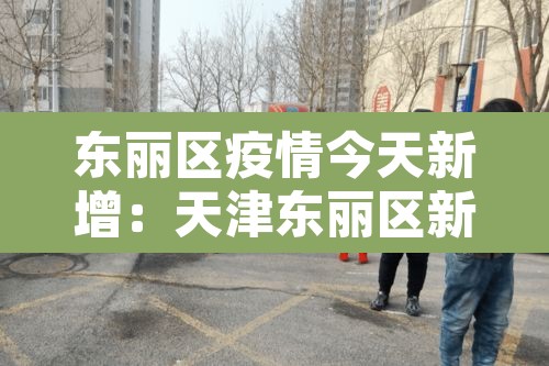 东丽区疫情今天新增：天津东丽区新增病例