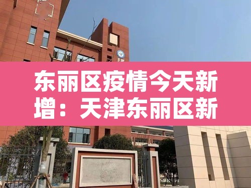 东丽区疫情今天新增：天津东丽区新增病例